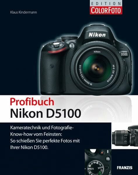 Profibuch Nikon D5100: Kameratechnik und Fotografie-Know-how vom Feinsten: So schießen Sie perfekte Fotos mit Ihrer Nikon D5100