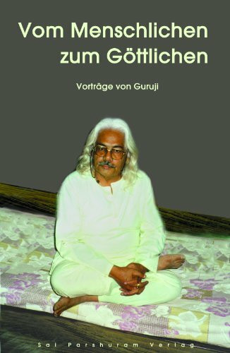 Vom Menschlichen zum Göttlichen: Vorträge von Guruji (Gurujis Vorträge)