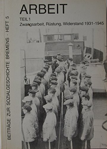 Beiträge zur Sozialgeschichte Bremens, Heft 5: Arbeit Teil 1: Zwangsarbeit, Rüstung, Widerstand 1931-1945