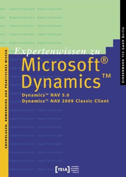 Expertenwissen zu Microsoft Dynamics NAV 5.0 und 2009 Classic Client: Dynamics NAV 5.0, Dynamics NAV 2009 Classic Client. Grundlagen, Anwendung und Praktisches Wissen