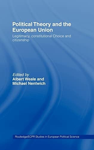Political Theory and the European Union: Legitimacy, Constitutional Choice and Citizenship (Routledge/Ecpr Studies in European Political Science, 3) Political Theory and the European Union: Legitimacy, Constitutional Choice and Citizenship (Routledge/Ecpr Studies in European Political Science, 3)
