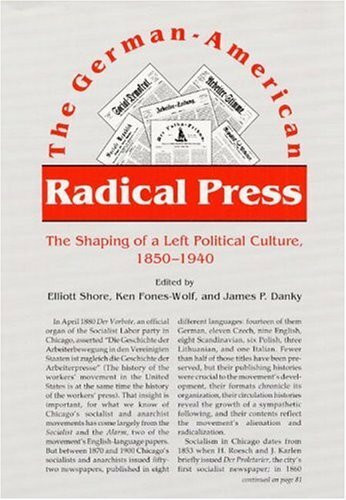 The German-American Radical Press: The Shaping of a Left Political Culture, 1850-1940: The Shaping of a Left Political Culture, 1850-1940 / Ed. by Elliott Shore.