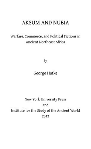 Aksum and Nubia: Warfare, Commerce, and Political Fictions in Ancient Northeast Africa (Isaw Monographs, Band 2)