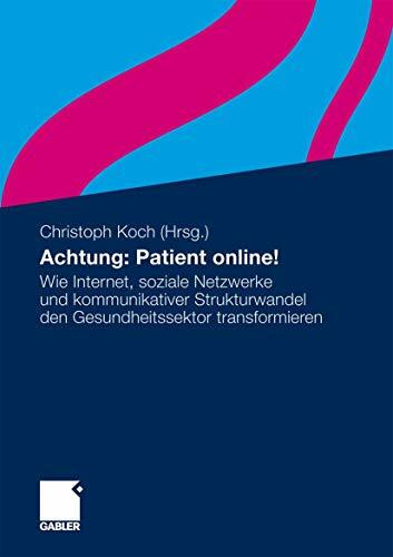 Achtung: Patient online!: Wie Internet, soziale Netzwerke und kommunikativer Strukturwandel den Gesundheitssektor transformieren