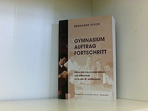 Gymnasium, Auftrag, Fortschritt : Deutscher Philologenverband und Gymnasium im 19. und 20. Jahrhundert Gymnasium, Auftrag, Fortschritt : Deutscher Philologenverband und Gymnasium im 19. und 20. Jahrhundert