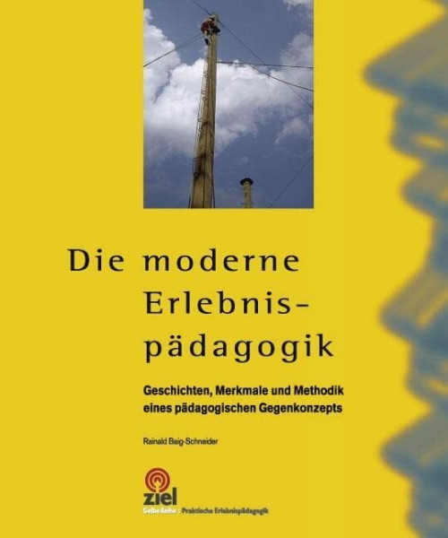 Die moderne Erlebnispädagogik: Geschichte, Merkmale und Methodik eines pädagogischen Gegenkonzepts (Gelbe Reihe: Praktische Erlebnispädagogik)