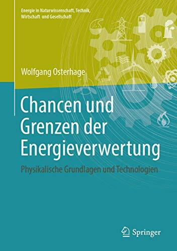 Chancen und Grenzen der Energieverwertung: Physikalische Grundlagen und Technologien (Energie in Naturwissenschaft, Technik, Wirtschaft und Gesellschaft)