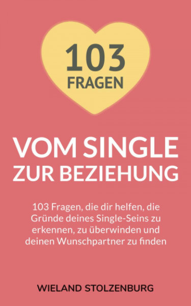 Vom Single zur Beziehung: 103 Fragen, die dir helfen, die Gründe deines Single-Seins zu erkennen, zu überwinden und deinen Wunschpartner zu finden: ... berwinden und deinen Wunschpartner zu finden