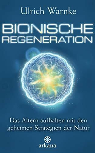 Bionische Regeneration: Das Altern aufhalten mit den geheimen Strategien der Natur