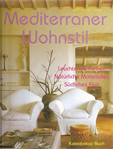 Mediterraner Wohnstil: Leuchtende Farben - Natürliche Materialien - Südliches Flair (Kaleidoskop Buch)