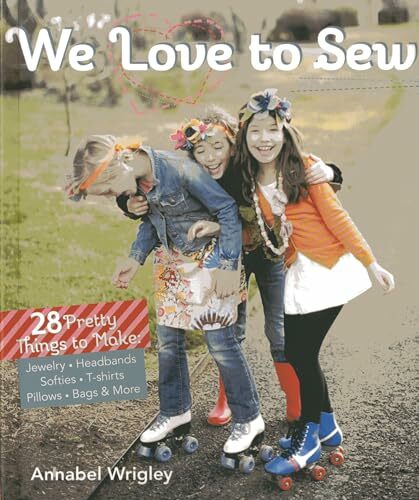 We Love to Sew: 28 Pretty Things to Make: Jewelry, Headbands, Softies, T-shirts, Pillows, Bags & More We Love to Sew: 28 Pretty Things to Make: Jewelry, Headbands, Softies, T-shirts, Pillows, Bags & More