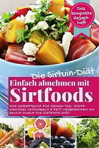 Die Sirtuin Diät - Einfach abnehmen mit Sirtfoods (Das kompakte Rezeptheft): Das Rezeptbuch für jeden Tag: Stoffwechsel ankurbeln und Fett verbrennen am Bauch durch die Sirtfood Diät