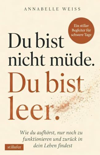 Du bist nicht müde. Du bist leer. - Wie du aufhörst, nur noch zu funktionieren und zurück in dein Leben findest