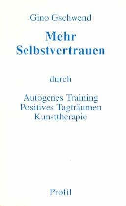 Mehr Selbstvertrauen: Durch Autogenes Training, Positives Tagträumen, Kunsttherapie Mehr Selbstvertrauen: Durch Autogenes Training, Positives Tagträumen, Kunsttherapie