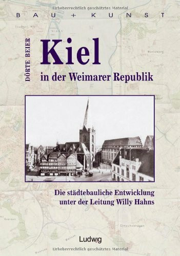 Kiel in der Weimarer Republik.: Die städtebauliche Entwicklung unter Willy Hahn 1921 bis 1930 (Bau + Kunst. Schleswig-Holsteinische Schriften zur Kunstgeschichte)