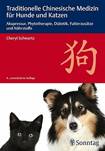 Traditionelle Chinesische Medizin für Hunde und Katzen: Akupressur, Phytotherapie, Diätetik, Futterzusätze und Nährstoffe