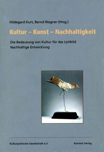 Kultur - Kunst - Nachhaltigkeit: Die Bedeutung von Kultur für das Leitbild Nachhaltige Entwicklung (Dokumentationen)