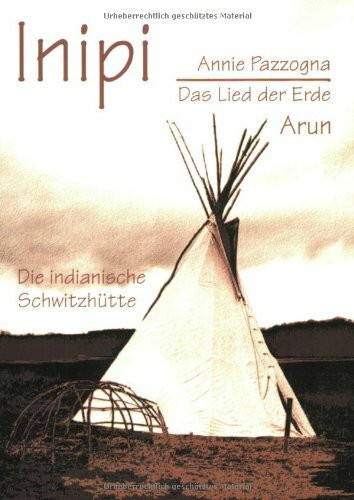 Inipi: Das Lied der Erde - Die indianische Schwitzhütte: Das Lied der Erde. Die indianische Schwitzhütte. Aus der Lakota Tradition und den mündlichen Überlieferungen von Archie Fire Lame Deer