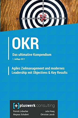 Agiles Zielmanagement und modernes Leadership mit Objectives & Key Results (OKR): Das umfassende Kompendium