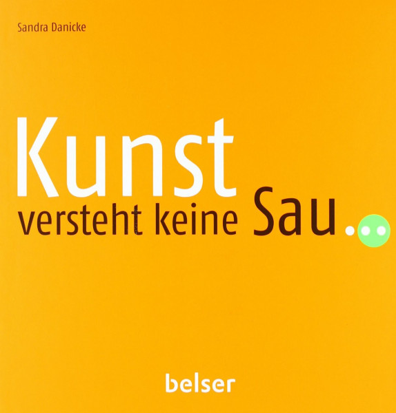 Kunst versteht keine Sau...: Mysteriöses, Kurioses und Rätselhaftes in der modernen Kunst