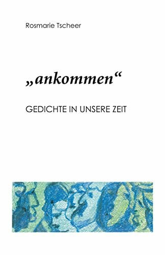 "ankommen": Gedichte in unsere Zeit "ankommen": Gedichte in unsere Zeit