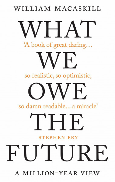 WHAT WE OWE THE FUTURE: a million-year view