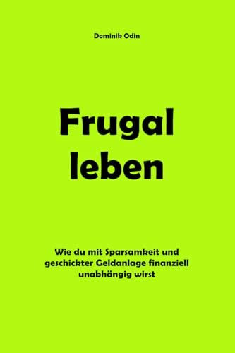Frugal leben: Wie du mit Sparsamkeit und geschickter Geldanlage finanziell unabhängig wirst