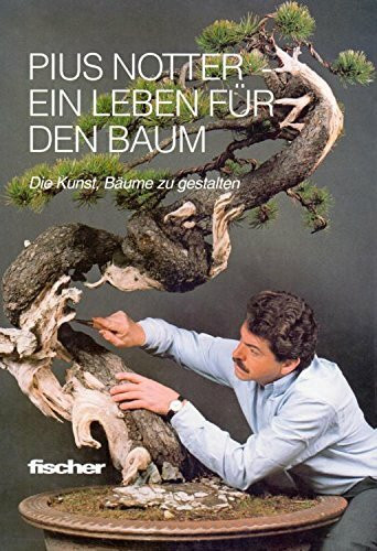 Pius Notter, ein Leben für den Baum: Die Kunst, Bäume zu gestalten