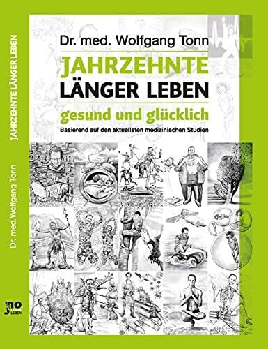 Jahrzehnte länger leben - gesund und glücklich: Basierend auf den aktuellsten medizinischen Studien