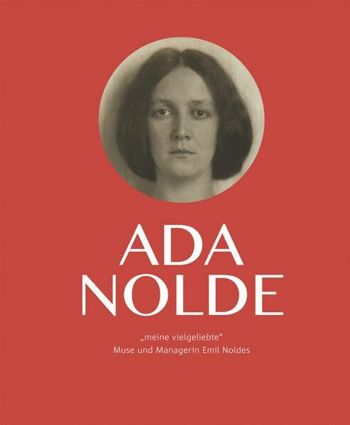 Ada Nolde "meine vielgeliebte": Muse und Managerin Emil Noldes