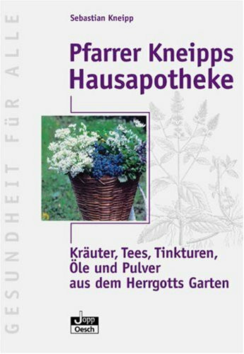 Pfarrer Kneipps Hausapotheke: Kräuter, Tees, Tinkturen, Öle und Pulver aus des Herrgotts Garten