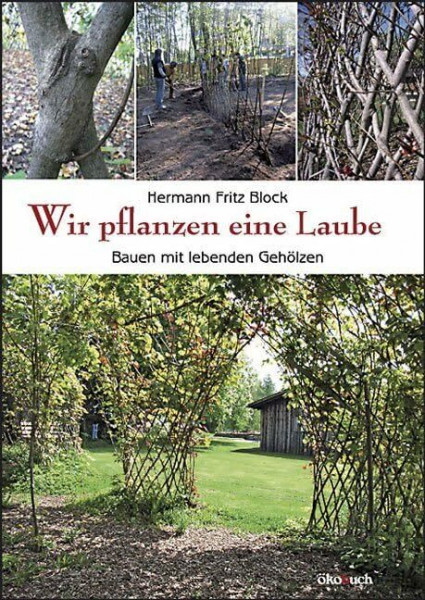 Wir pflanzen eine Laube: Bauen mit lebenden Gehölzen