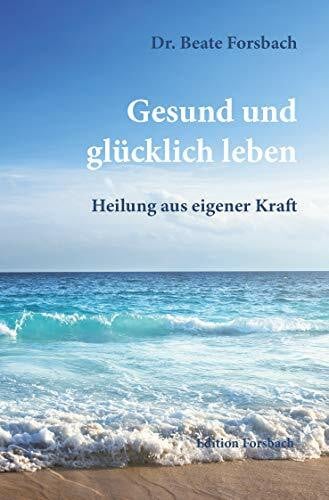 Gesund und glücklich leben: Heilung aus eigener Kraft