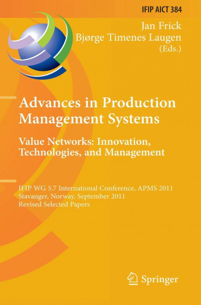 Advances in Production Management Systems. Value Networks: Innovation, Technologies, and Management: IFIP WG 5.7 International Conference, APMS 2011, ... and Communication Technology, 384, Band 384)