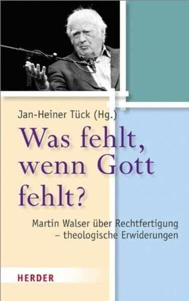 Was fehlt, wenn Gott fehlt?: Martin Walser über Rechtfertigung - theologische Erwiderungen