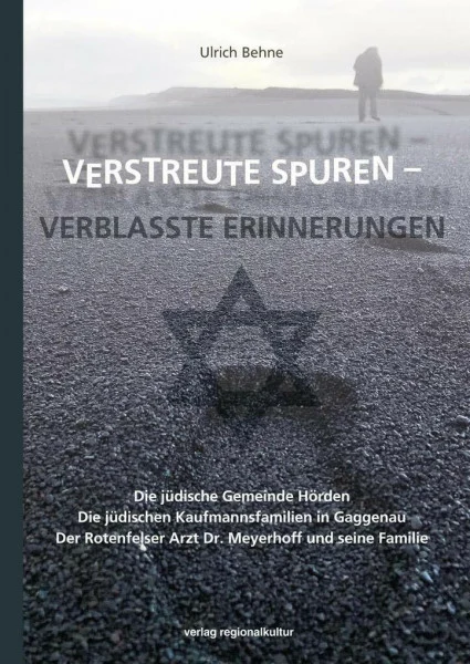 Verstreute Spuren - verblasste Erinnerungen: Die jüdische Gemeinde Hörden. Die jüdischen Kaufmannsfamilien in Gaggenau. Der Rotenfelser Arzt Dr. Meyerhoff und seine Familie