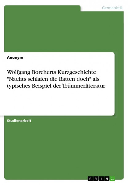 Wolfgang Borcherts Kurzgeschichte "Nachts schlafen die Ratten doch" als typisches Beispiel der Trümm