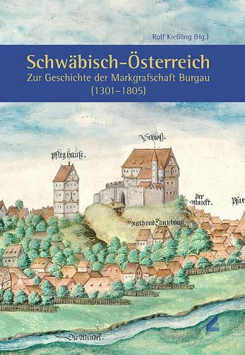 Schwäbisch-Österreich. Zur Geschichte der Markgrafschaft Burgau (1301-1805)