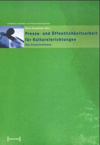 Presse- und Öffentlichkeitsarbeit für Kultureinrichtungen: Ein Praxisführer (Schriften zum Kultur- und Museumsmanagement)