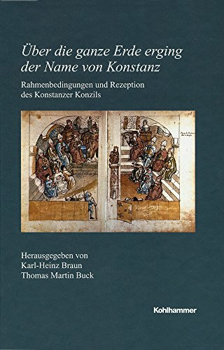 Über die ganze Erde erging der Name von Konstanz: Rahmenbedingungen und Rezeption des Konstanzer Konzils (Veröffentlichungen der Kommission für ... Reihe B: Forschungen, 212, Band 212)