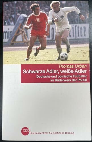 Schwarze Adler, weiße Adler-Deutsche und Polnische Fußballer im Räderwerk der Politik