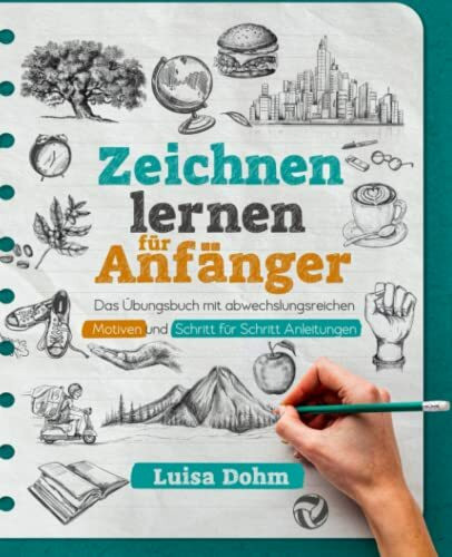 Zeichnen lernen für Anfänger: Das Übungsbuch mit abwechslungsreichen Motiven und Schritt für Schritt Anleitungen