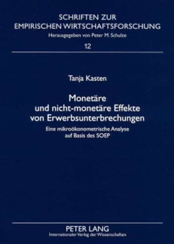 Monetäre und nicht-monetäre Effekte von Erwerbsunterbrechungen: Eine mikroökonometrische Analyse auf Basis des SOEP: Eine mikroökonometrische Analyse ... empirischen Wirtschaftsforschung, Band 12)