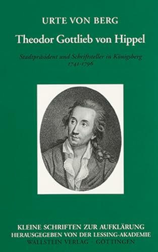 Theodor Gottlieb von Hippel. Stadtpräsident und Schriftsteller in Königsberg. 1741-1796