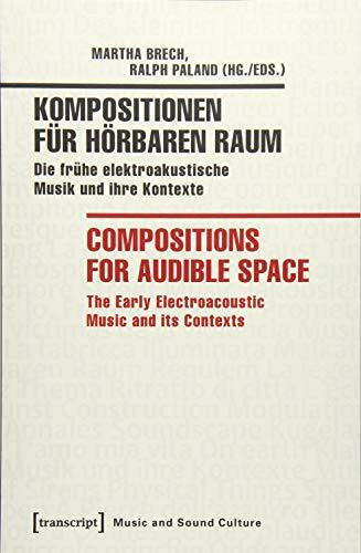 Kompositionen für hörbaren Raum / Compositions for Audible Space: Die frühe elektroakustische Musik und ihre Kontexte / The Early Electroacoustic Music and its Contexts (Musik und Klangkultur)