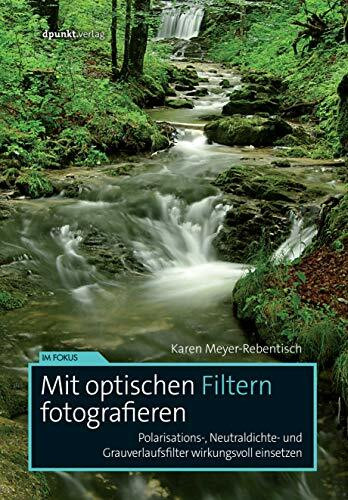 Mit optischen Filtern fotografieren: Polarisations-, Neutraldichte- und Grauverlaufsfilter wirkungsvoll einsetzen (Im Fokus)