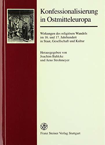 Konfessionalisierung in Ostmitteleuropa: Wirkungen des religiösen Wandels im 16. und 17. Jahrhundert in Staat, Gesellschaft und Kultur (Forschungen ... Des Ostlichen Mitteleuropa (Fgkom), Band 7)