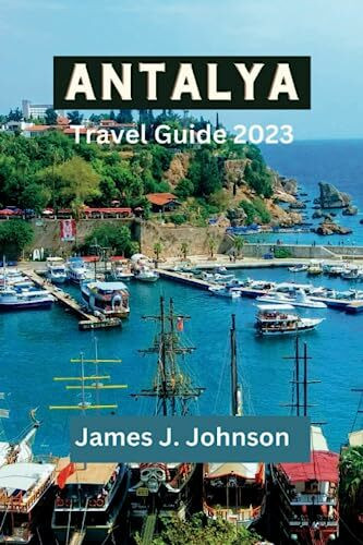 ANTALYA TRAVEL GUIDE 2023: Discover the Antalya's Hidden Gems: An Essential Travel Guide for Adventurers, Culture, Beaches - Explore History, Insiders ... Sights, and Turkish Cuisine (Paradise Found)