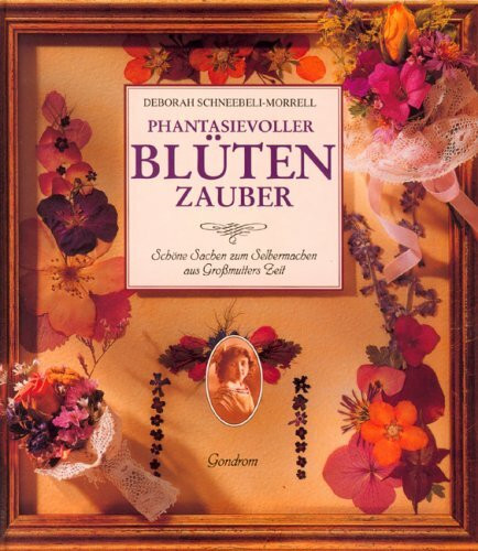 Phantasievoller Blütenzauber. Schöne Sachen zum Selbermachen aus Großmutters Zeit