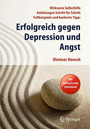 Erfolgreich gegen Depression und Angst: Wirksame Selbsthilfe - Anleitungen Schritt für Schritt - Fallbeispiele und konkrete Tipps